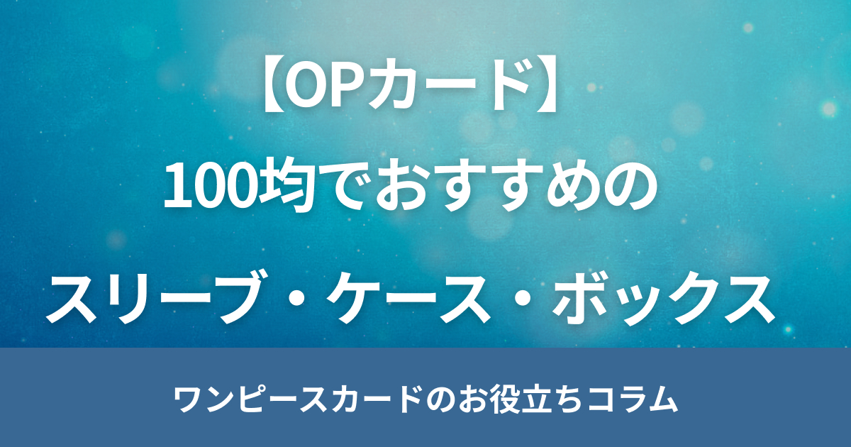 ワンピースカードにおすすめの100均スリーブ・ケース・ボックスを紹介